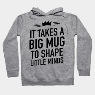 It takes a big mug to shape little minds Hoodie